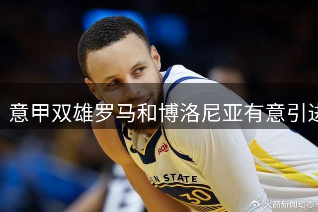 意甲双雄罗马和博洛尼亚有意引进沃特福德新星瓦塔